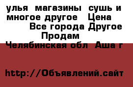 улья, магазины, сушь и многое другое › Цена ­ 2 700 - Все города Другое » Продам   . Челябинская обл.,Аша г.